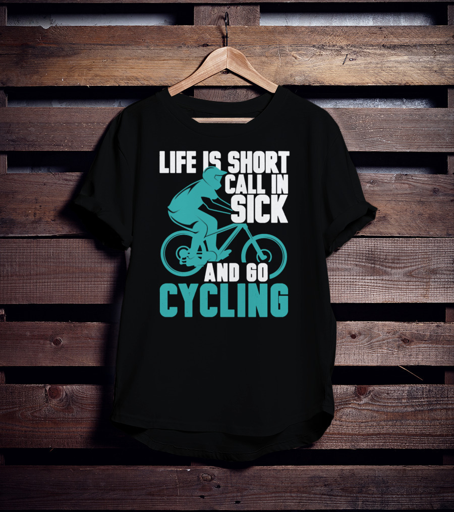 Life Is Short Call In Sick And Go Cycling T-Shirt