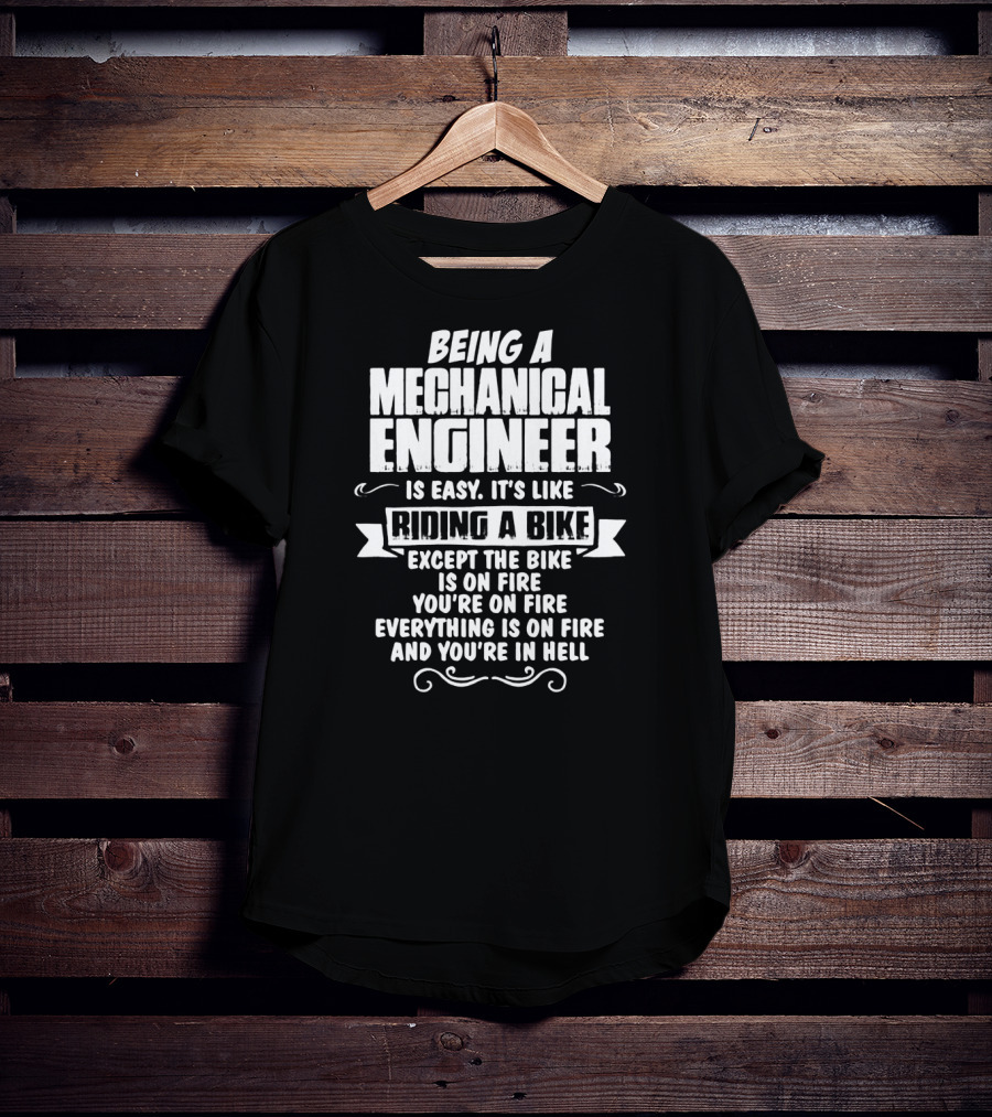 Being A Mechanical Engineer Is Easy It's Like Riding A Bike Except The Bike Is On Fire You're On Fire Everything Is On Fire And You're In Hell T-Shirt