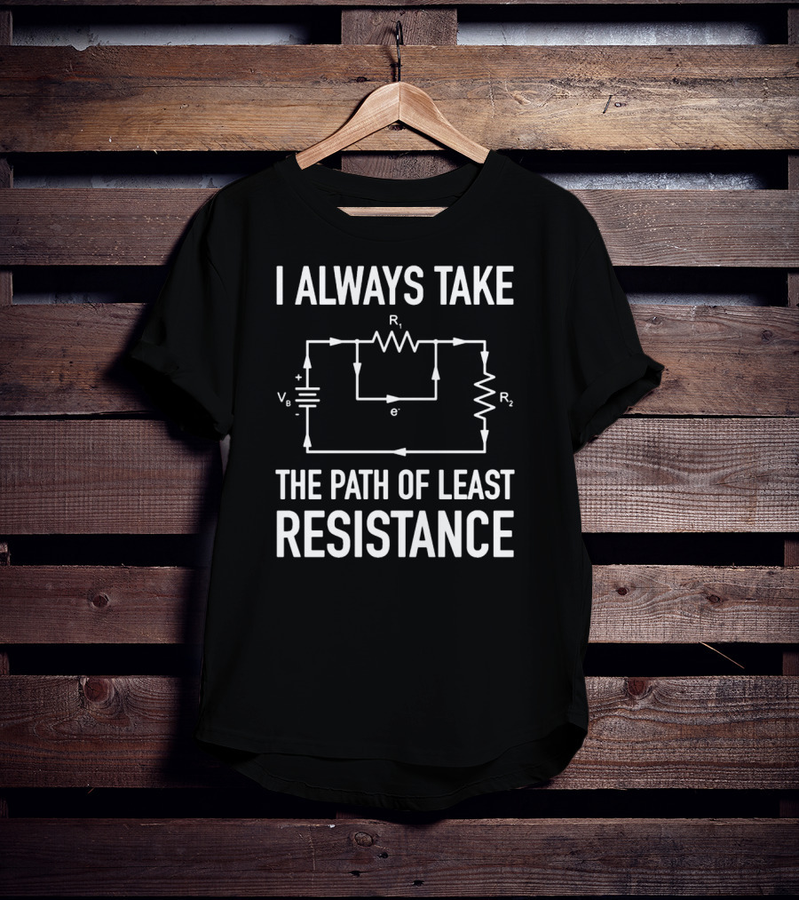 I Always Take The Path Of Least Resistance Electrical Circuit Engineer T-Shirt