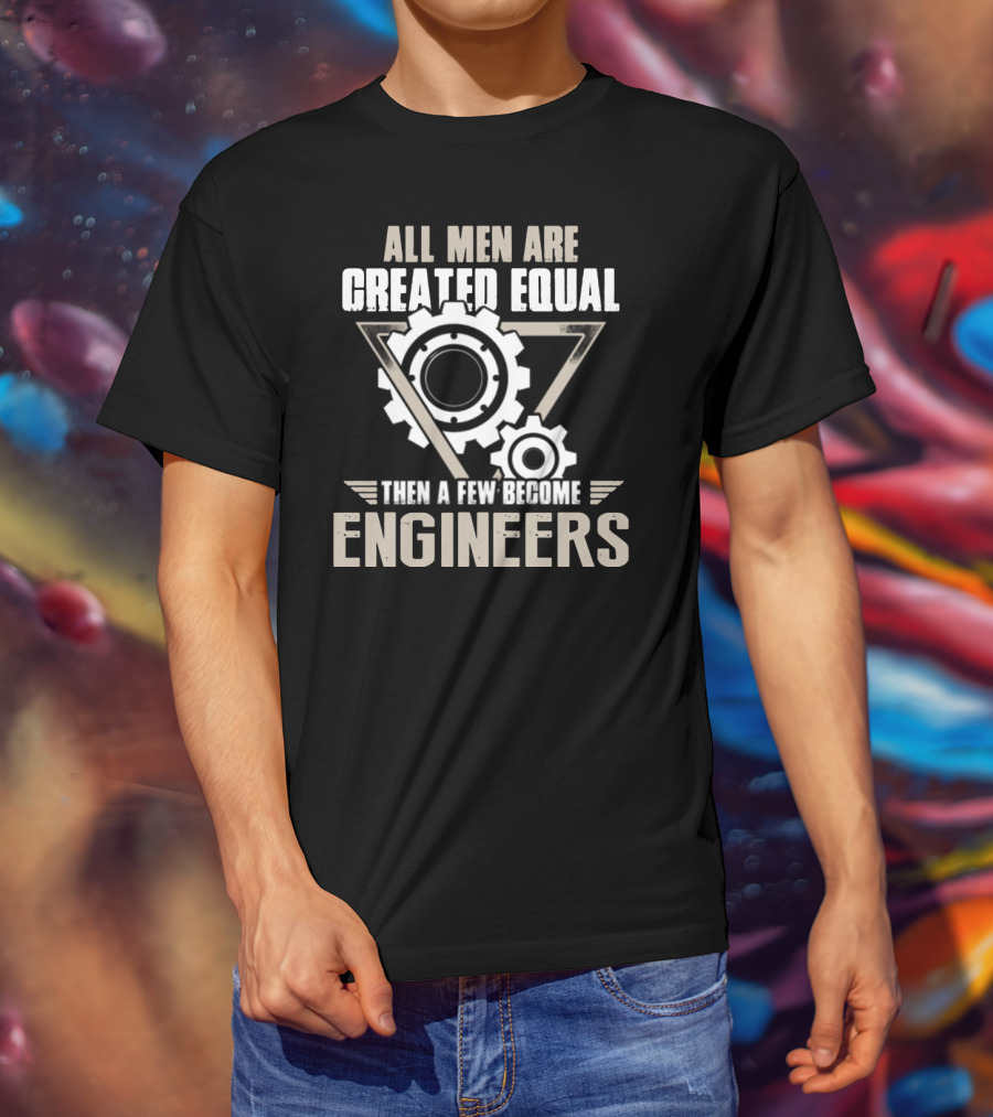 All Men Are Created Equal Then A Few Become Engineers T-Shirt