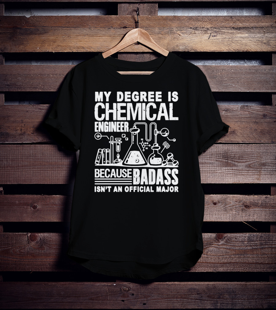My Degree Is Chemical Engineer Because Badass Isn't An Official Major T-Shirt