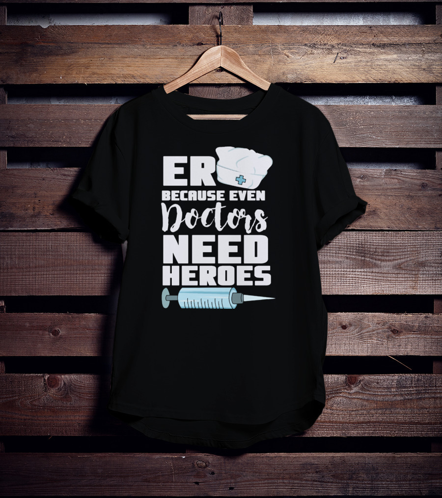 ER Because Even Doctors Need Heroes Nurse Assistant Hospital T-Shirt