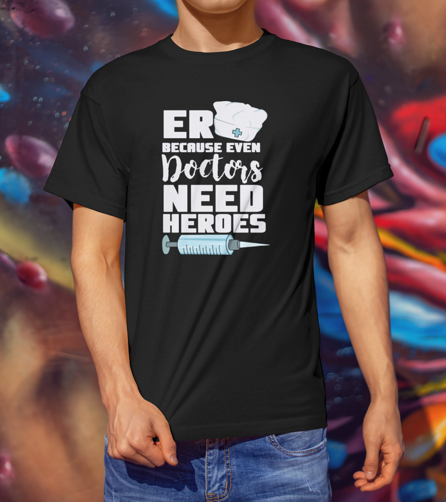 ER Because Even Doctors Need Heroes Nurse Assistant Hospital T-Shirt