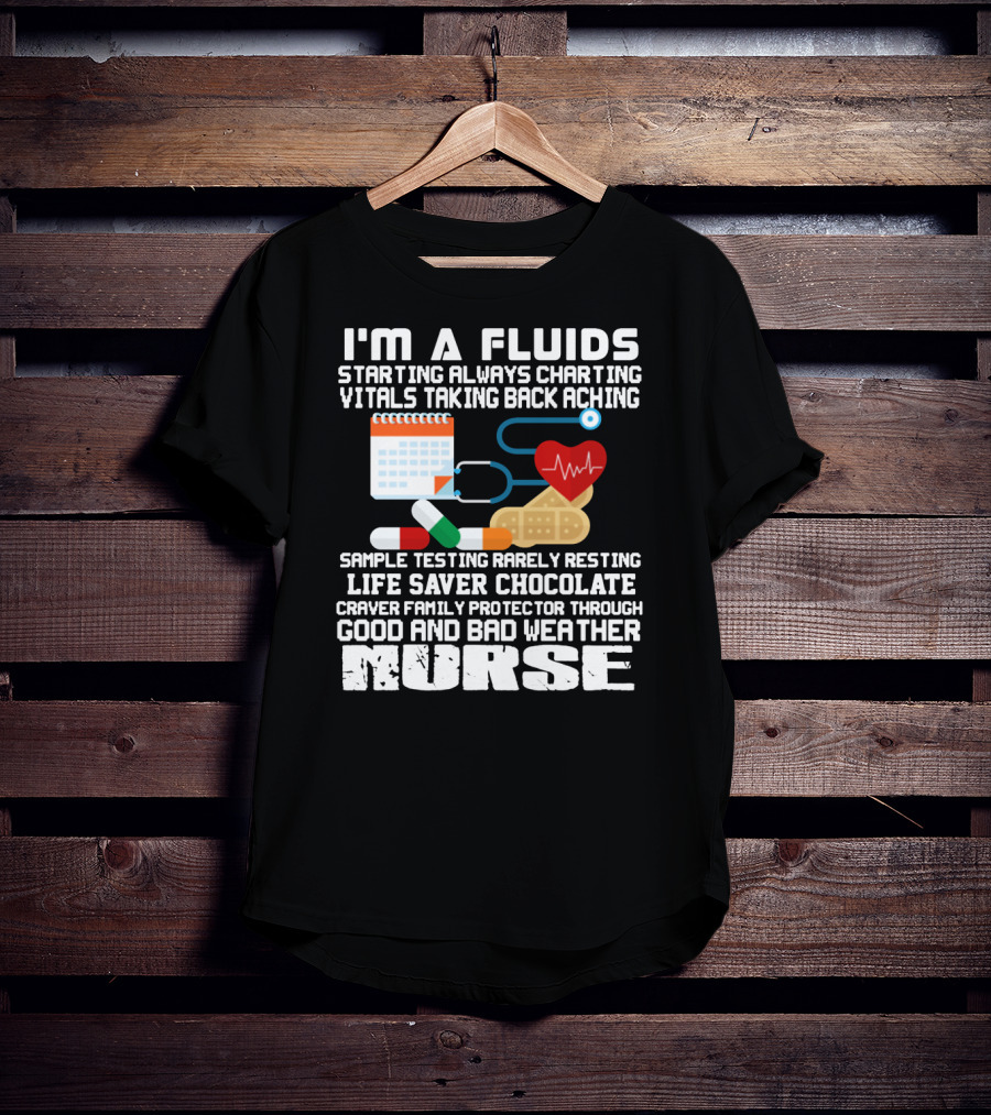 I'm A Fluids Starting Always Charting Vitals Taking Back Aching Sample Testing Rarely Resting Life Saver Chocolate Craver Family Protector Through Good And Bad Weather Nurse T-Shirt
