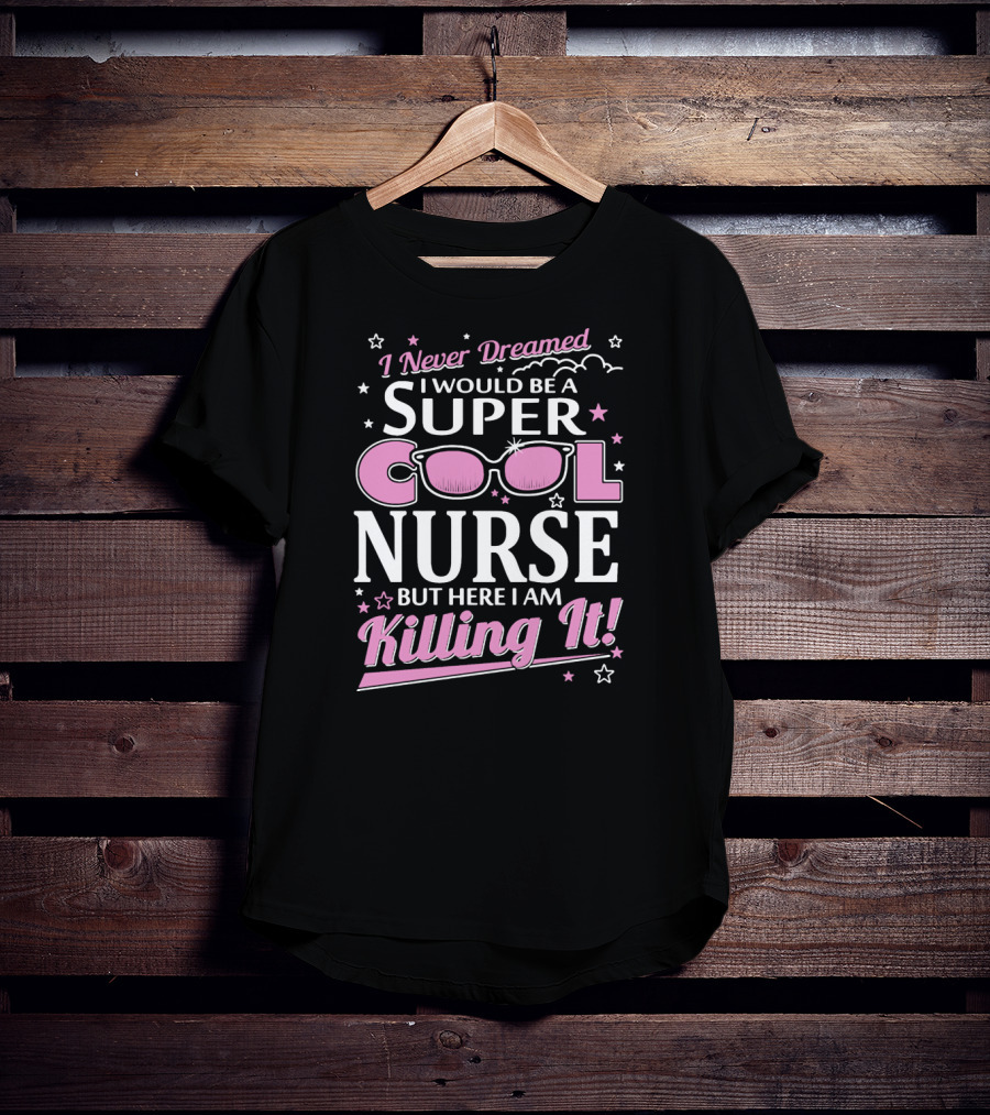 I Never Dreamed I Would Be A Super Cool Nurse But Here I Am Killing It T-Shirt
