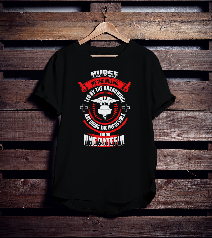 Nurse We The Willing Led By The Unknowing Are Doing The Impossible For The Ungrateful T-Shirt