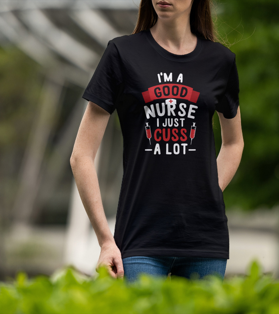 I'm A Good Nurse I Just Cuss A Lot T-Shirt