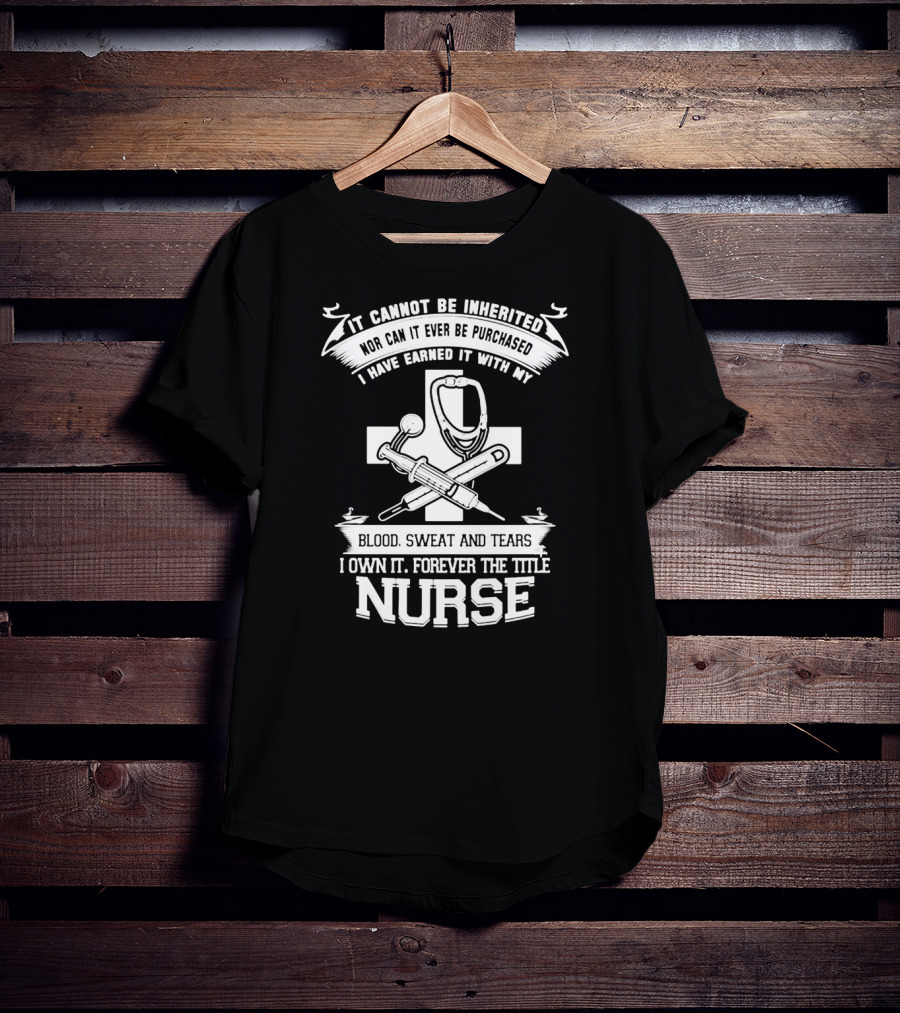 Blood Sweat And Tears Forever Nurse Title T-Shirt