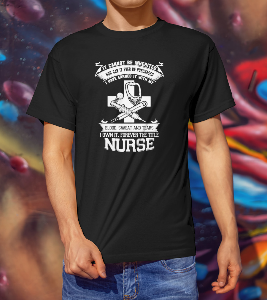 Blood Sweat And Tears Forever Nurse Title T-Shirt