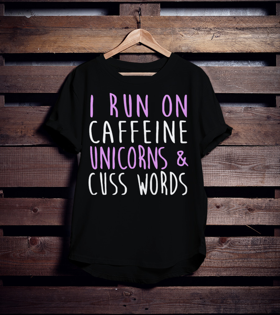 I Run On Caffeine Unicorns And Cuss Words T-Shirt