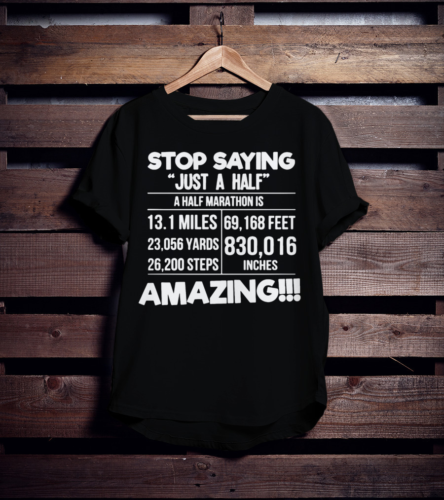 Stop Saying Just A Half A Half Marathon Is 13.1 Miles 69,168 Feet 23,056 Yards 830,016 Inches 26,200 Steps Amazing T-Shirt