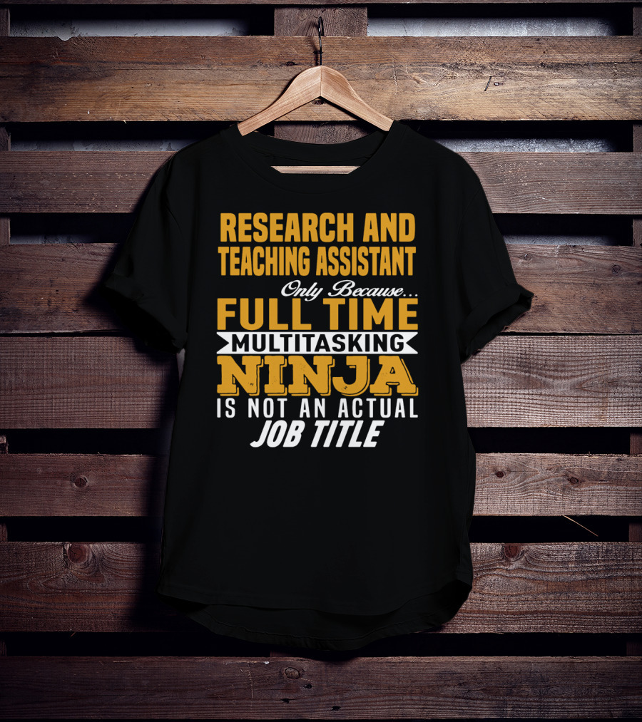 Research And Teaching Assistant Only Because Full Time Multitasking Ninja Is Not An Actual Job Title T-Shirt