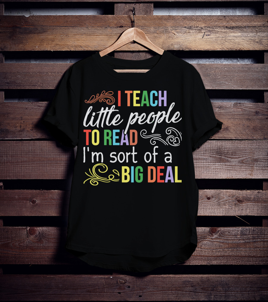 I Teach Little People To Read I'm Sort Of A Big Deal T-Shirt
