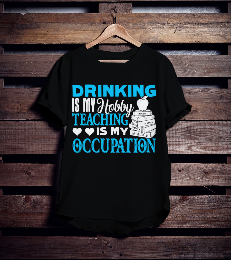 Drinking Is My Hobby Teaching Is My Occupation Math Art Literature History Science T-Shirt