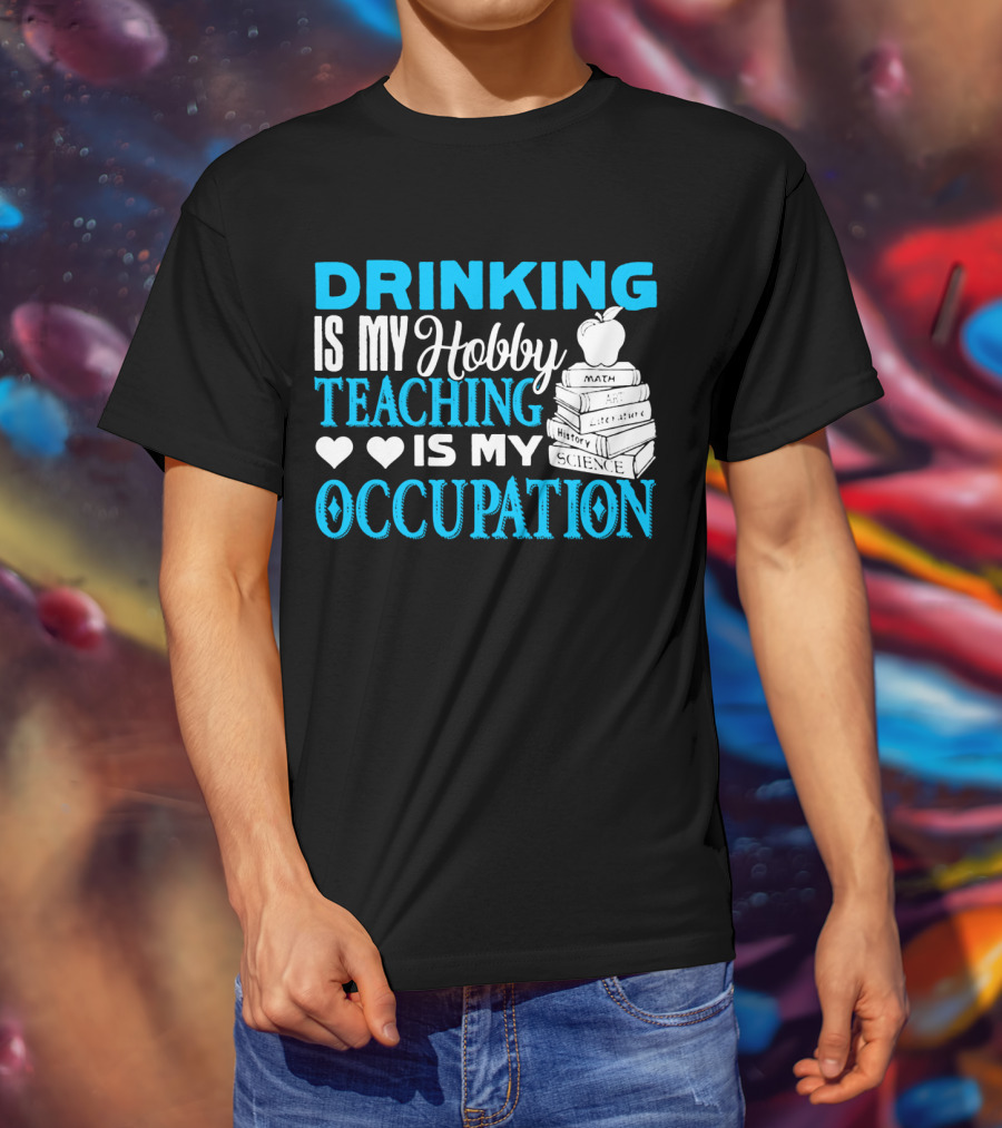 Drinking Is My Hobby Teaching Is My Occupation Math Art Literature History Science T-Shirt