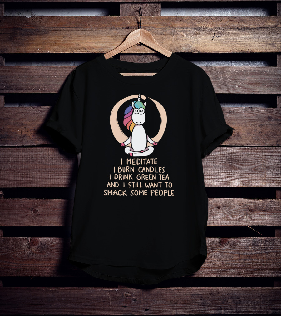 I Meditate I Burn Candles I Drink Green Tea And I Still Want To Smack Some People Unicorn T-Shirt