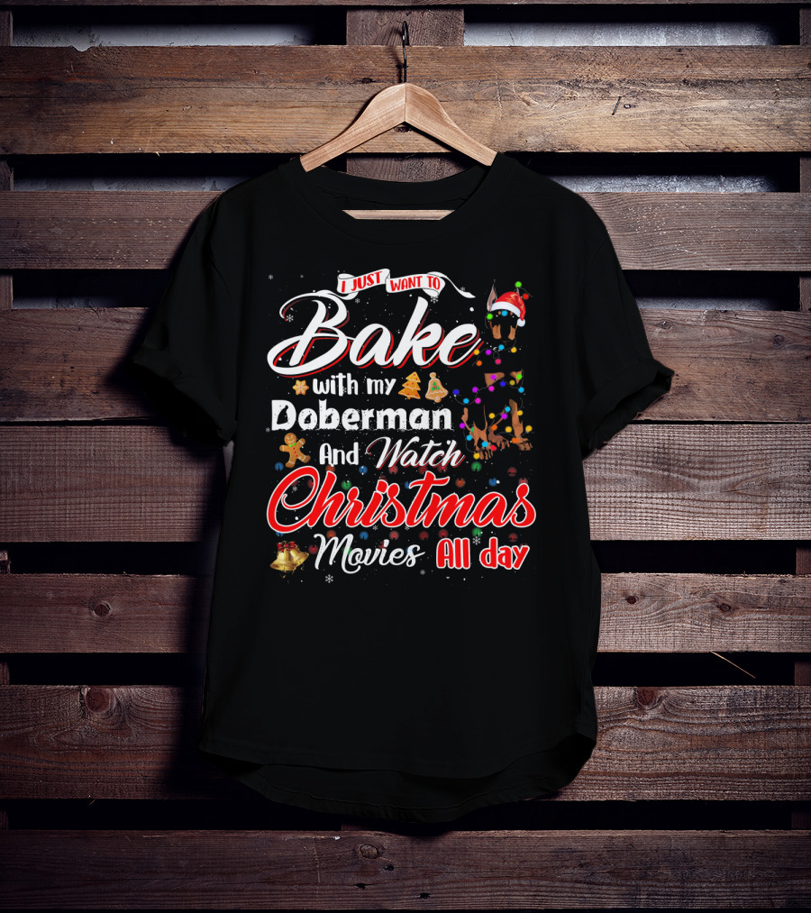 I Just Want To Bake With My Doberman And Watch Christmas Movies All Day T-Shirt