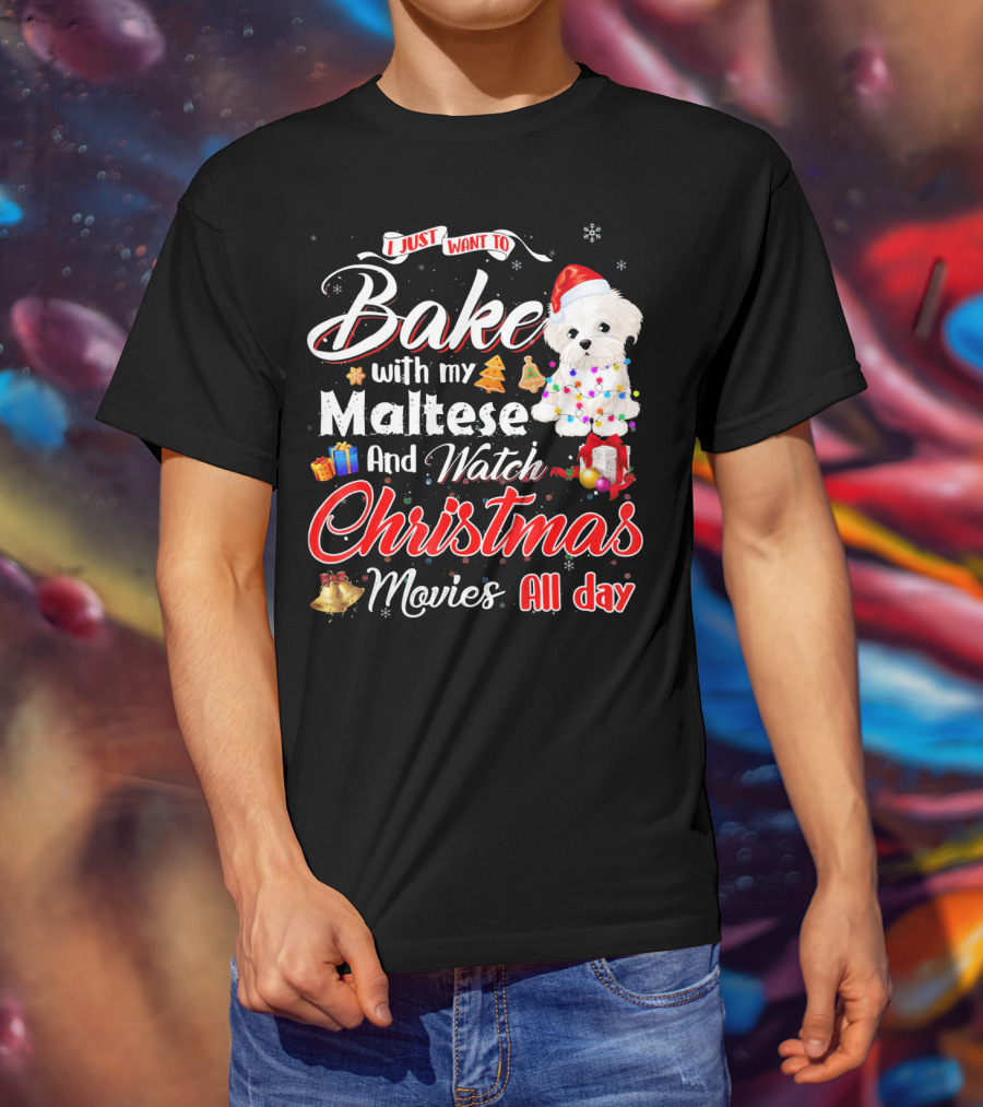 I Just Want To Bake With My Maltese And Watch Christmas Movies All Day T-Shirt