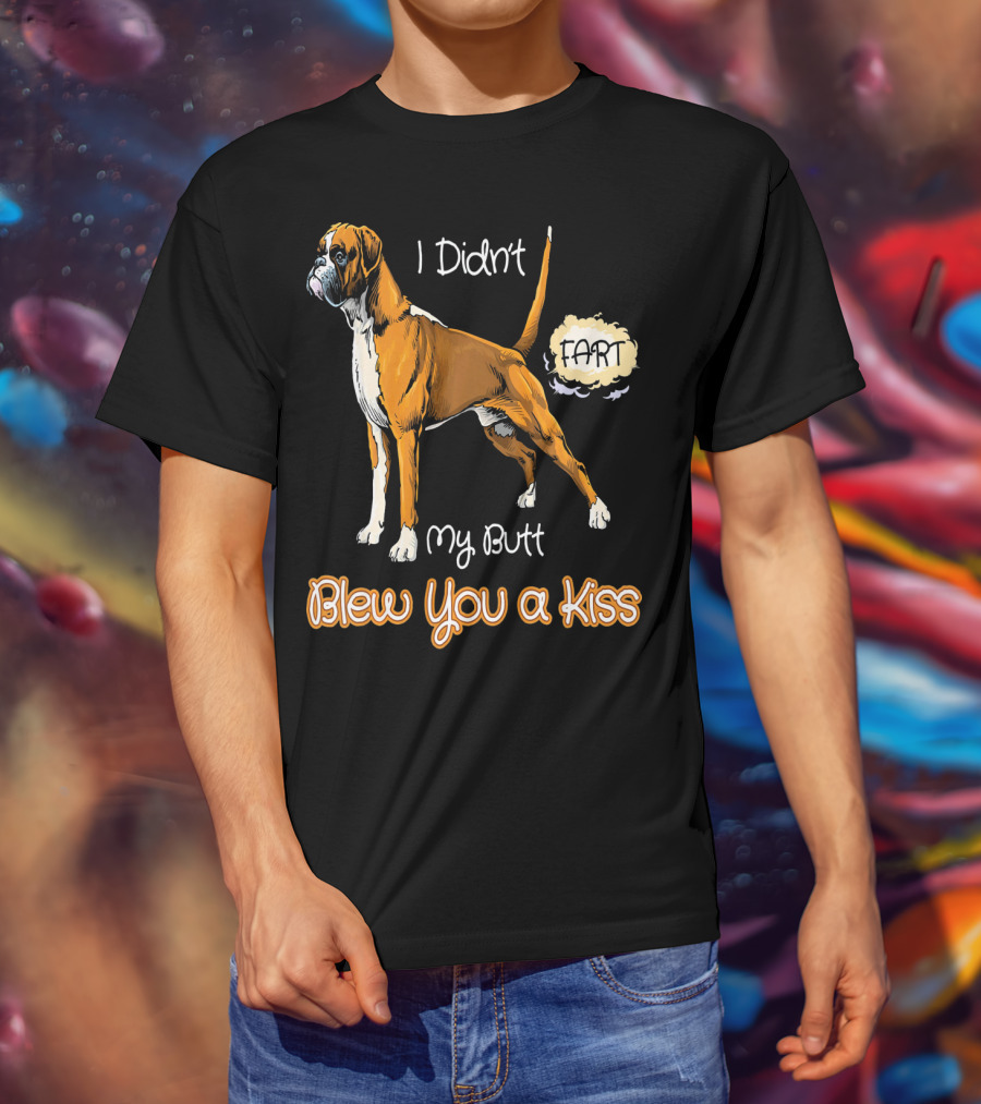 I Didn't Fart My Butt Blew You A Kiss Boxer Dog Funny For Peoples Who Love Boxer T-Shirt