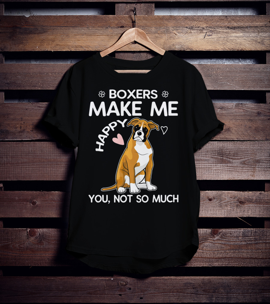 Boxers Make ME Happy You, Not So Much T-Shirt