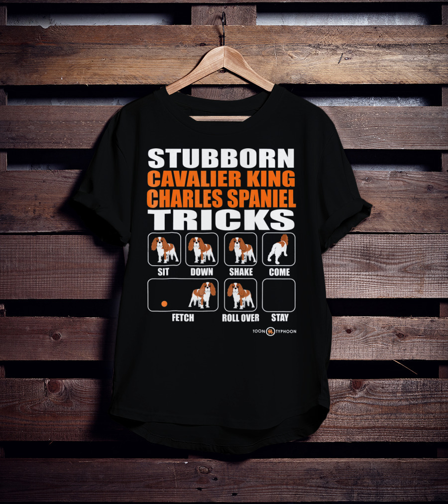 Stubborn Cavalier King Charles Spaniel Tricks Sit Down Shake Come Fetch Roll Over Stay T-Shirt