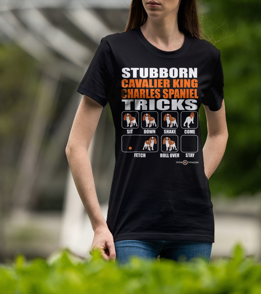 Stubborn Cavalier King Charles Spaniel Tricks Sit Down Shake Come Fetch Roll Over Stay T-Shirt