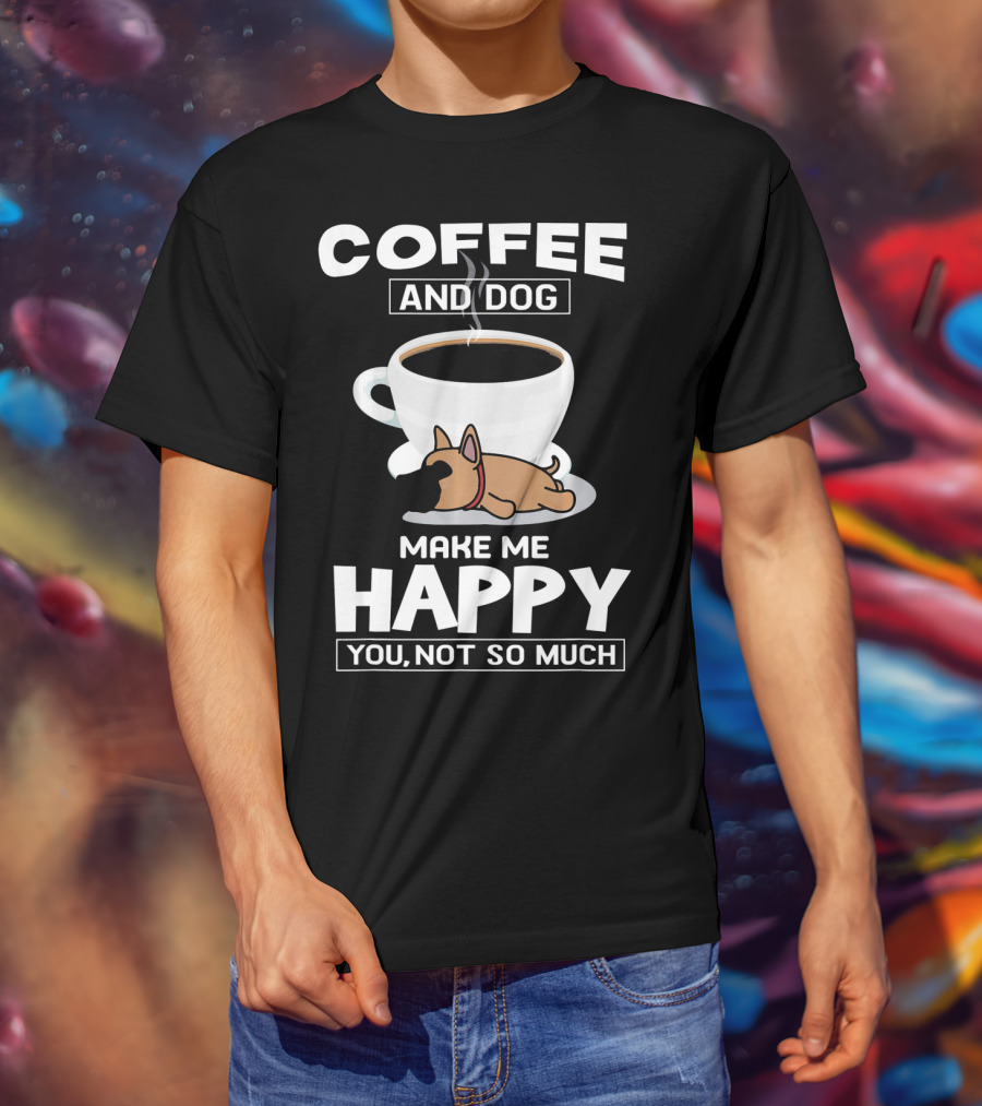 Coffee And Dog Make Me Happy You Not So Much T-Shirt
