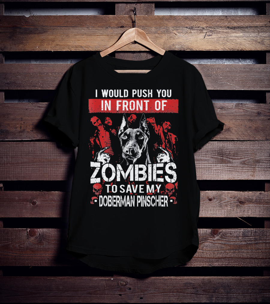 I Would Push You In Front Of Zombies To Save My Doberman Pinscher T-Shirt