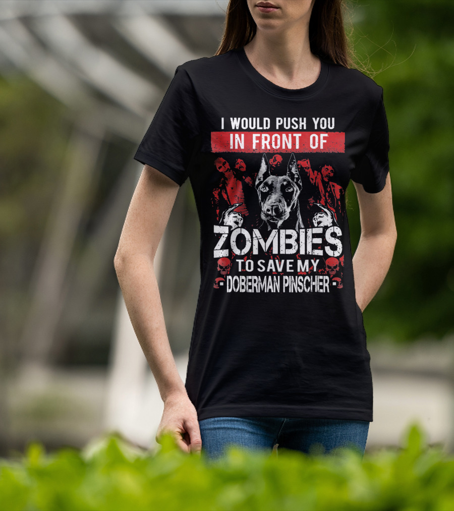 I Would Push You In Front Of Zombies To Save My Doberman Pinscher T-Shirt