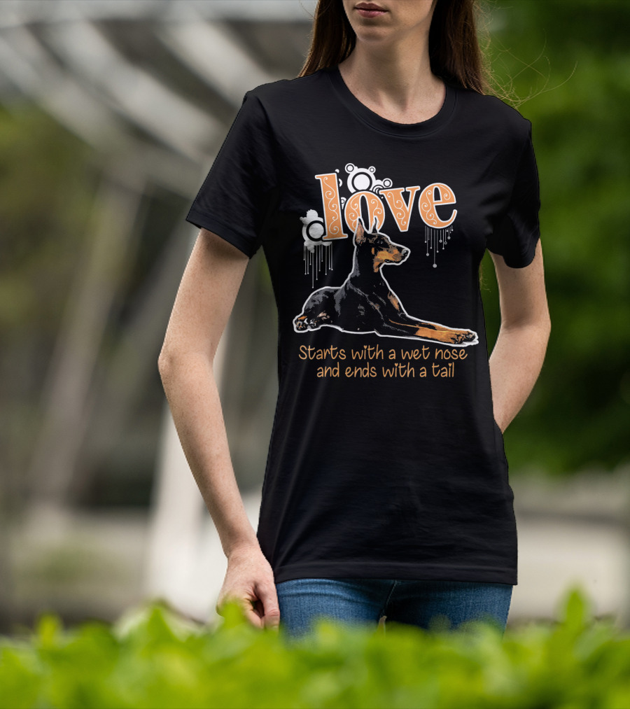 Doberman Love Starts With A Wet Nose And Ends With A Tail T-Shirt