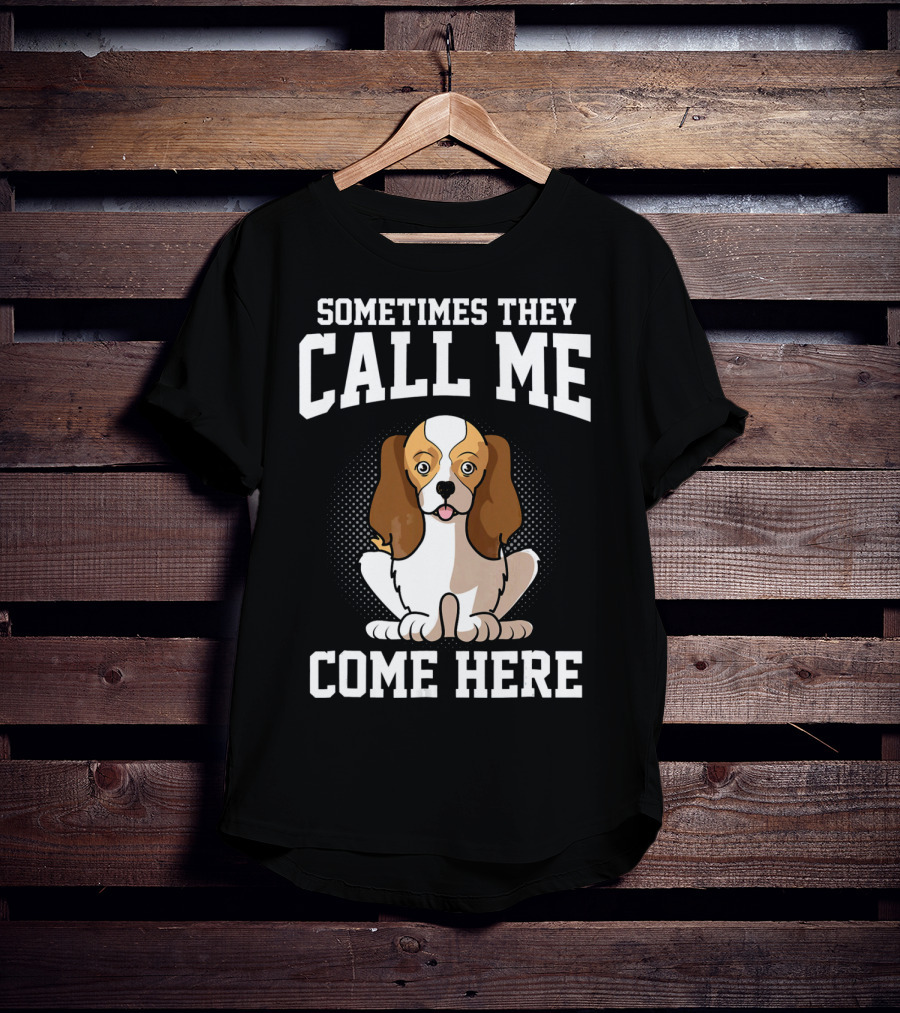 Sometimes They Call Me Come Here Cavalier King Spaniel Dog Mom Owner T-Shirt