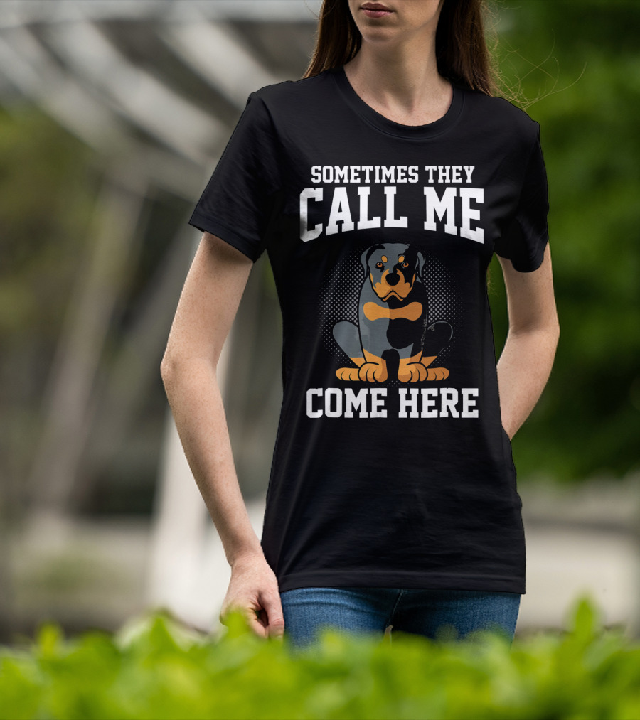 Sometimes They Call Me Come Here Funny Rottweiler Dog Mom Owner T-Shirt
