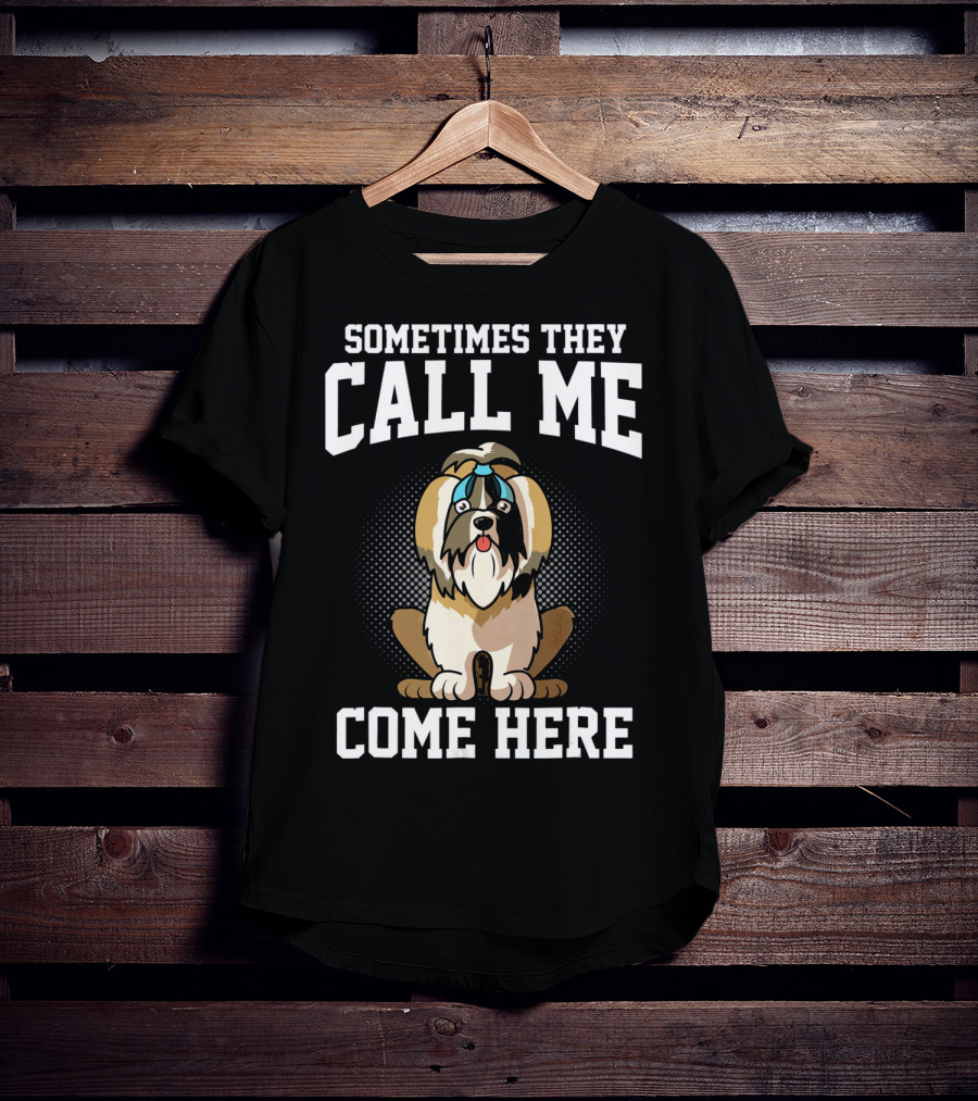 Sometimes They Call Me Come Here Shih Tzu Owner Funny Dog Mom T-Shirt