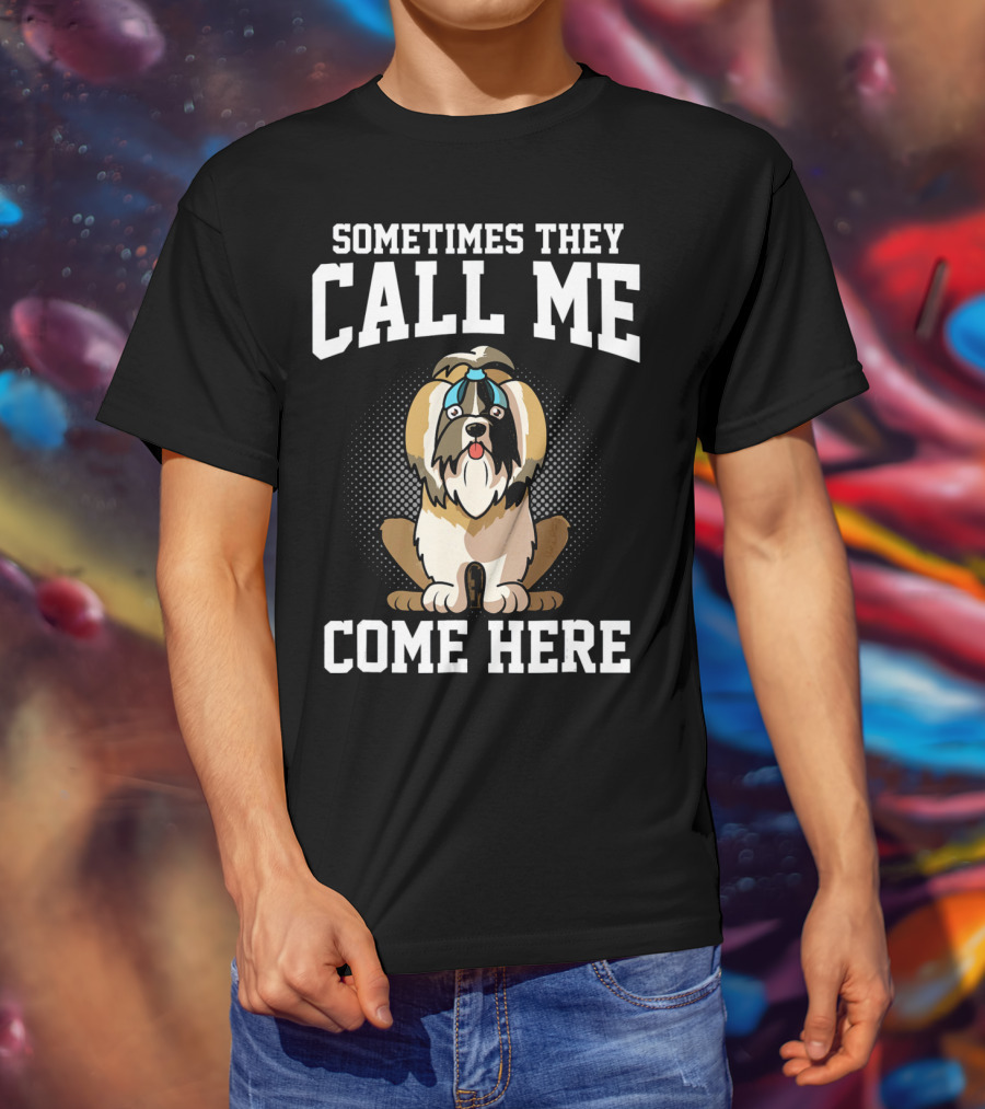 Sometimes They Call Me Come Here Shih Tzu Owner Funny Dog Mom T-Shirt