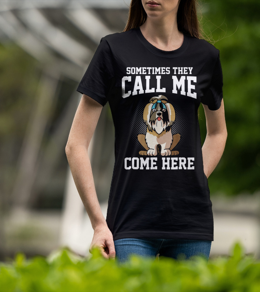 Sometimes They Call Me Come Here Shih Tzu Owner Funny Dog Mom T-Shirt
