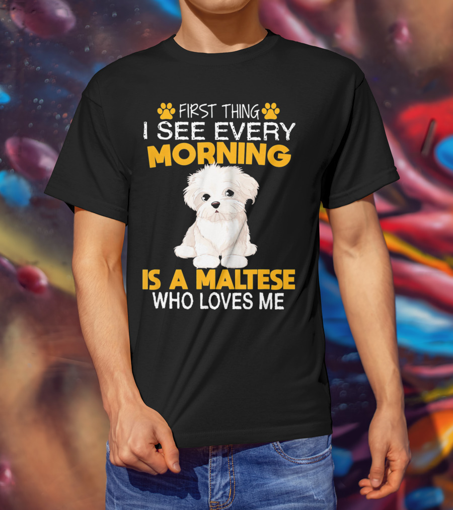 First Thing I See Every Morning Is A Maltese Who Loves Me T-Shirt