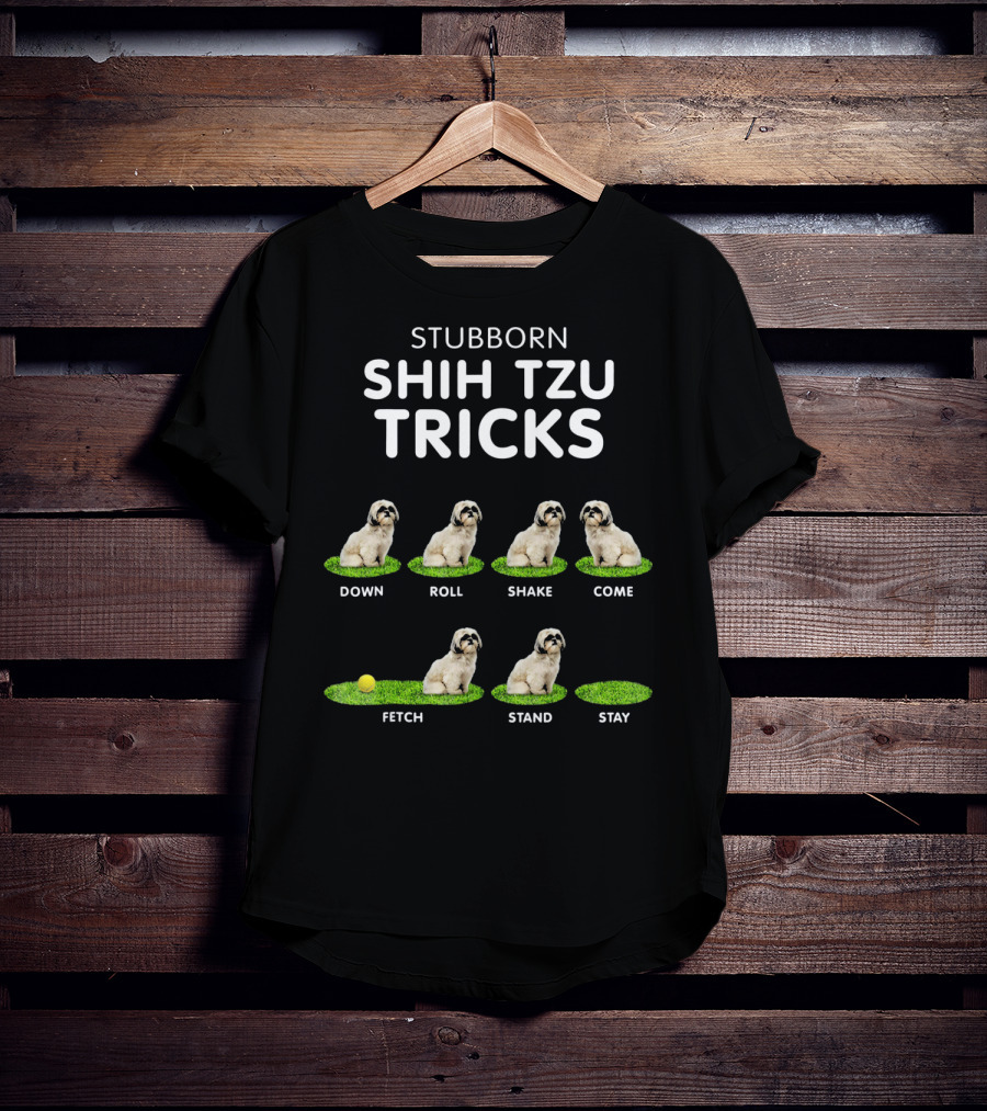 Stuborn Shih Tzu Tricks Down Roll Shake Come Fetch Stand Stay T-Shirt