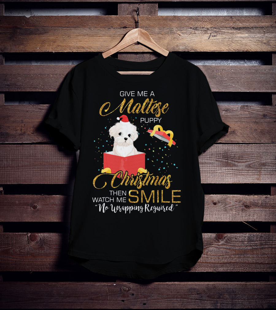 Give Me A Maltese Puppy Christmas Then Watch Me Smile No Wrapping Required T-Shirt