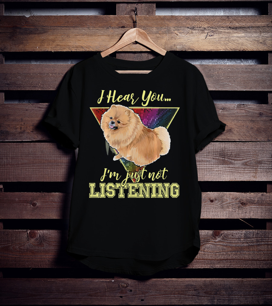 I Hear You I'm Just Not Listening Pomeranian T-Shirt