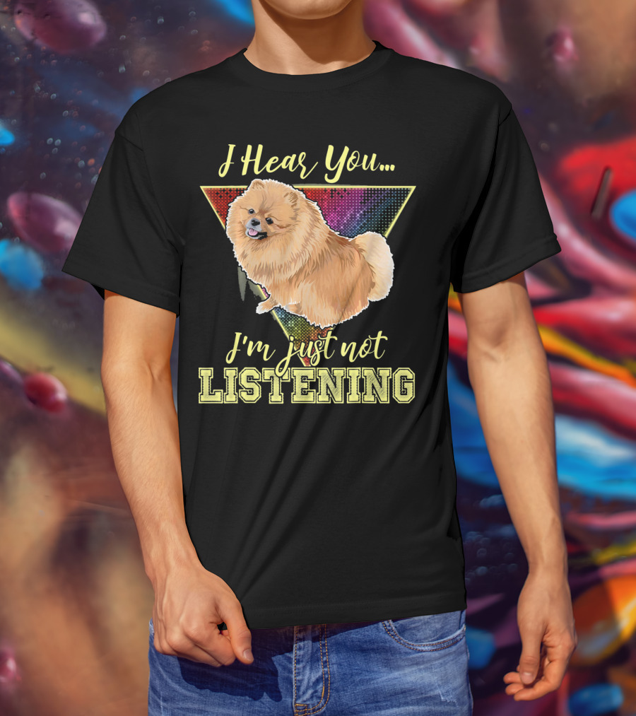 I Hear You I'm Just Not Listening Pomeranian T-Shirt