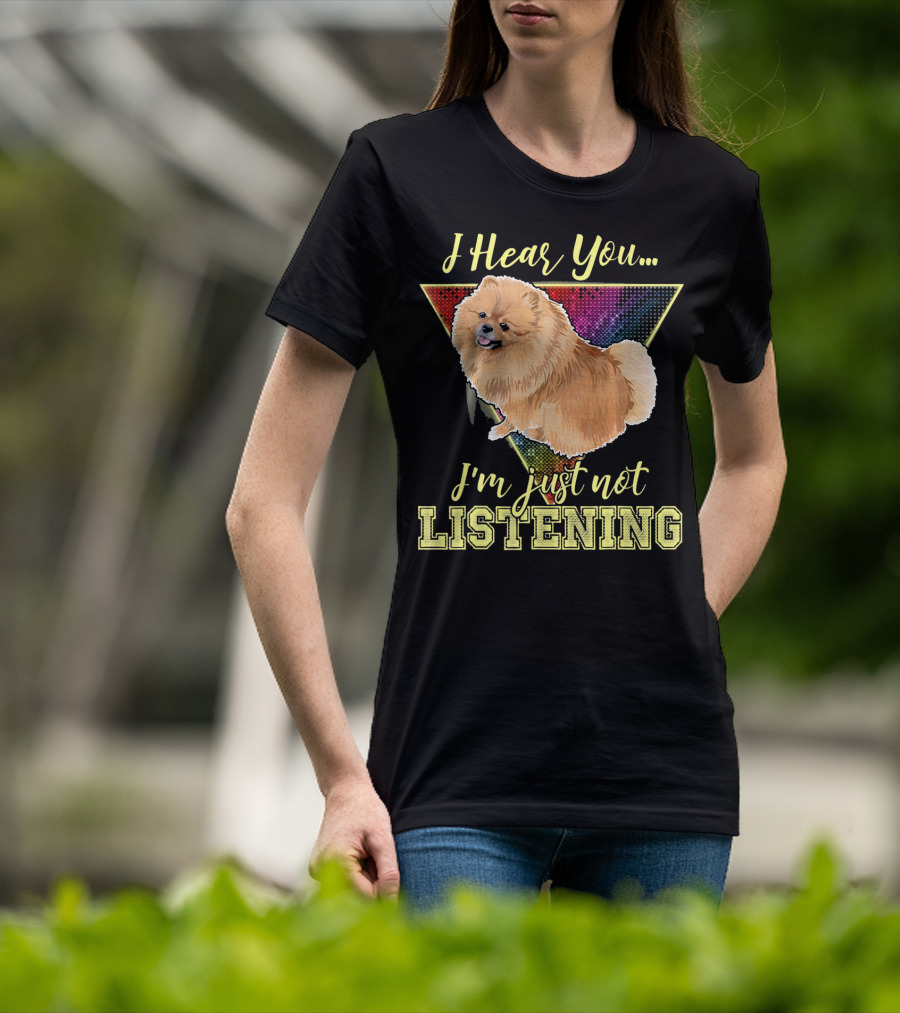 I Hear You I'm Just Not Listening Pomeranian T-Shirt