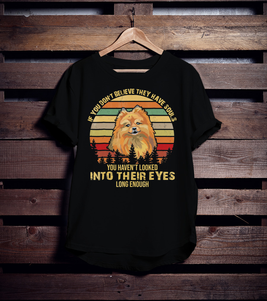 If You Don't Believe They Have Souls You Haven't Looked Into Their Eyes Long Enough Pomeranian Dog T-Shirt