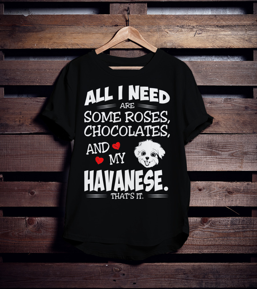 All I Need Are Some Roses Chocolates And My Havanese That's It T-Shirt