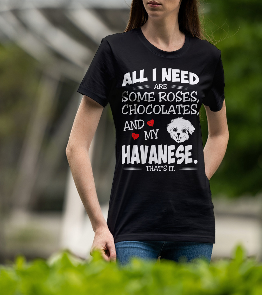 All I Need Are Some Roses Chocolates And My Havanese That's It T-Shirt