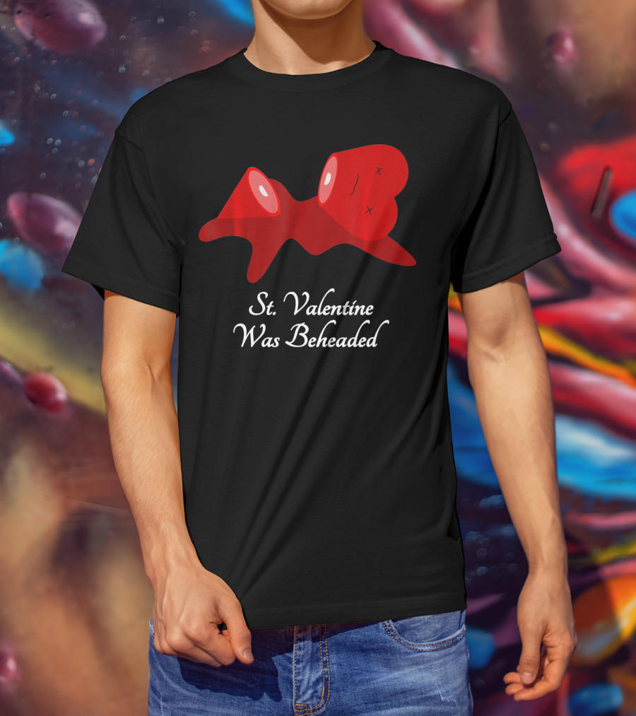 St. Valentine Was Beheaded Anti Valentines T-Shirt