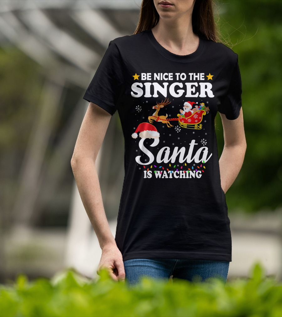 Be Nice To The Singer Santa Is Watching Reindeer Sleigh Holiday T-Shirt