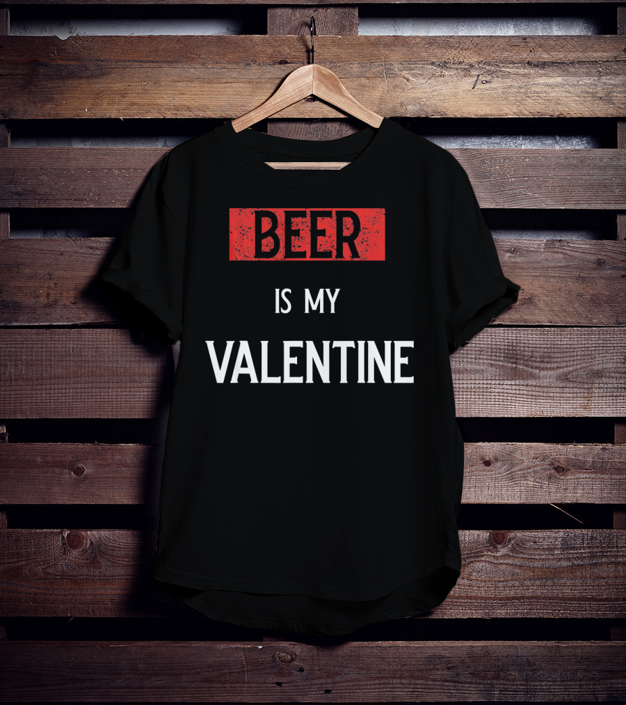 Beer Is My Valentine Funny Drinkin T-Shirt