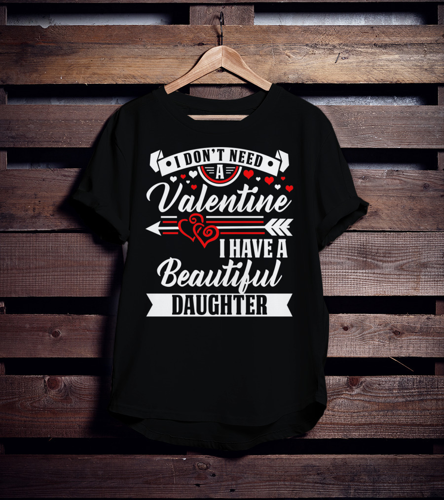 I Don't Need A Valentine I Have A Beautiful Daughter T-Shirt