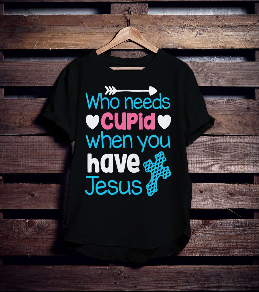 Who Needs Cupid When You Have Jesus Valentine's Day Christian T-Shirt