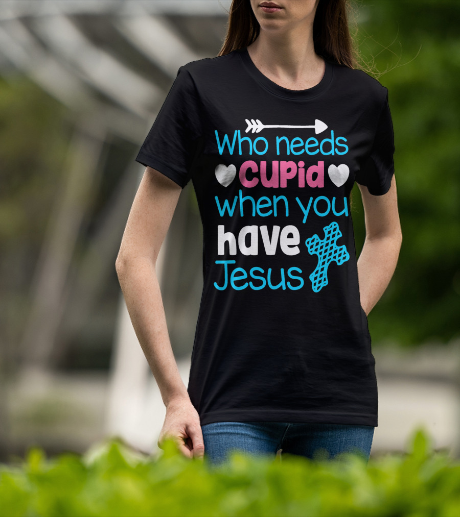 Who Needs Cupid When You Have Jesus Valentine's Day Christian T-Shirt